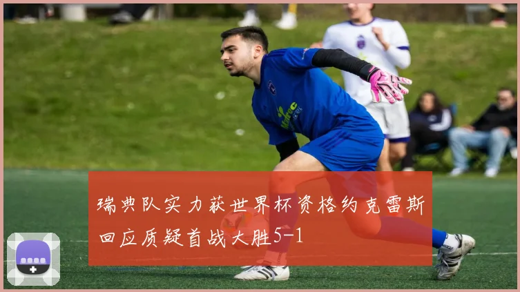 瑞典队实力获世界杯资格约克雷斯回应质疑首战大胜5-1