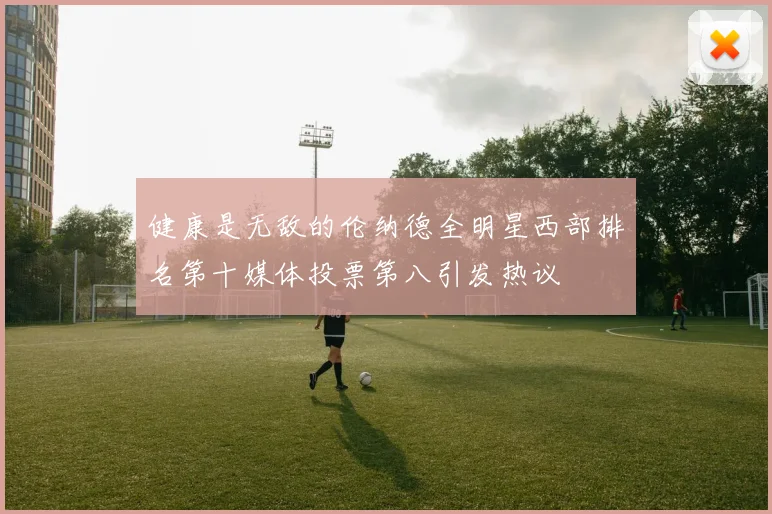 健康是无敌的伦纳德全明星西部排名第十媒体投票第八引发热议