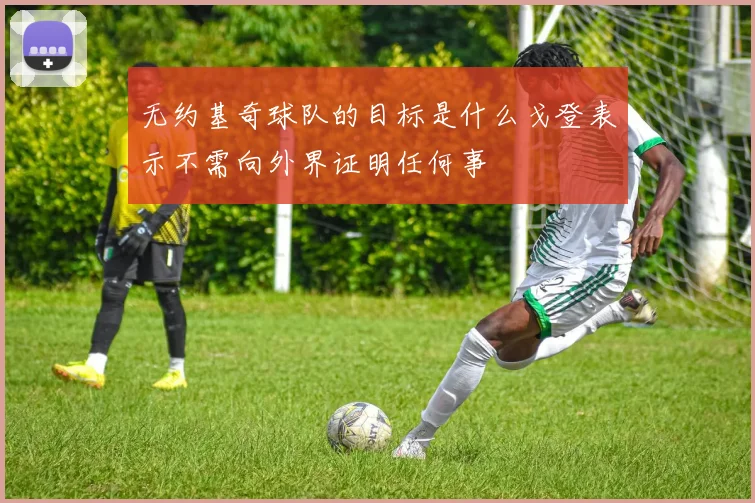 无约基奇球队的目标是什么戈登表示不需向外界证明任何事