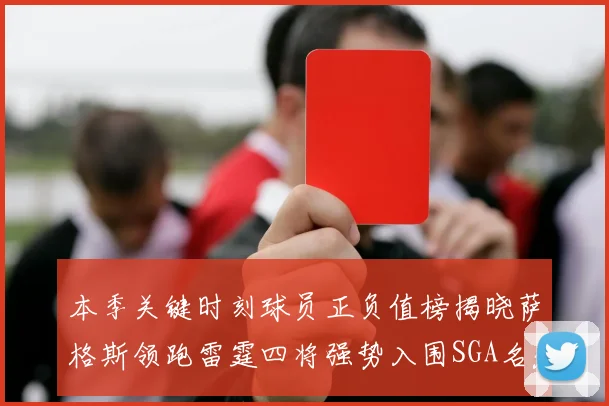 本季关键时刻球员正负值榜揭晓萨格斯领跑雷霆四将强势入围SGA名列第三