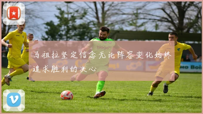 马祖拉坚定信念无论阵容变化始终追求胜利的决心