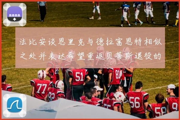 法比安谈恩里克与德拉富恩特相似之处并表达希望重返贝蒂斯退役的愿望