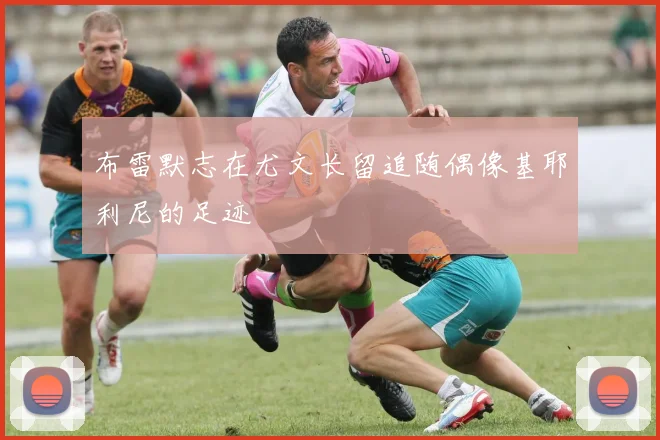 布雷默志在尤文长留追随偶像基耶利尼的足迹