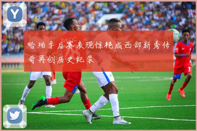 哈珀季后赛表现惊艳成西部新秀传奇再创历史纪录