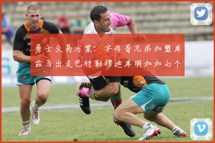 勇士交易方案：字母哥兄弟加盟库兹马出走巴特勒穆迪库明加加七个首轮选秀权