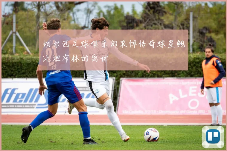 切尔西足球俱乐部哀悼传奇球星鲍比坦布林的离世