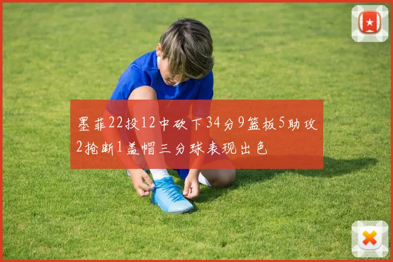 墨菲22投12中砍下34分9篮板5助攻2抢断1盖帽三分球表现出色